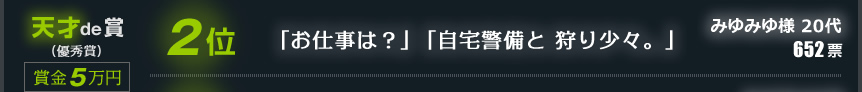 2位　「お仕事は？」「自宅警備と 狩り少々。」　みゆみゆ様 20代　652票