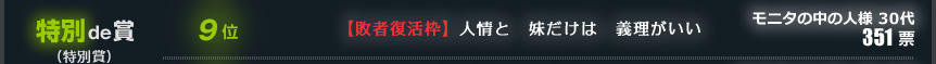 9位　【敗者復活枠】人情と　妹だけは　義理がいい　モニタの中の人様 30代　351票