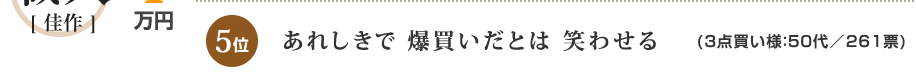 5位：あれしきで 爆買いだとは 笑わせる(3点買い様：50代／261票)