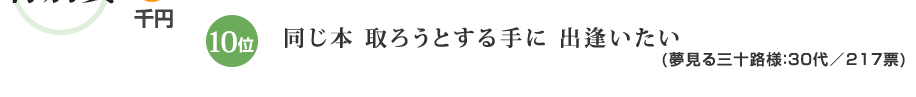 10位：同じ本 取ろうとする手に 出逢いたい(夢見る三十路様：30代／217票)