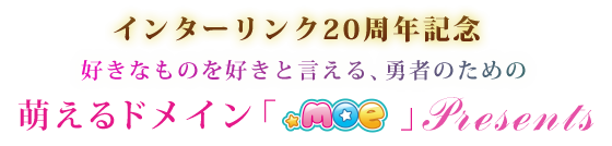 インターリンク20周年記念。好きなものを好きと言える、勇者のための萌えるドメイン「.moe」プレゼンツ