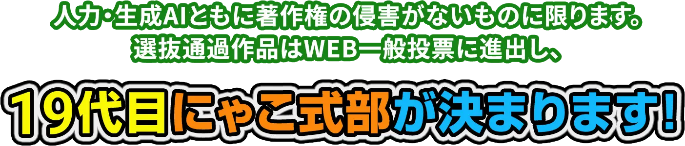 人力・生成AIともに著作権の侵害がないものに限ります。選抜通過作品はWEB一般投票に進出し、19代目にゃこ式部が決まります！