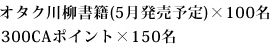 オタク川柳書籍(5月発売予定)×100名、300CAポイント×150名