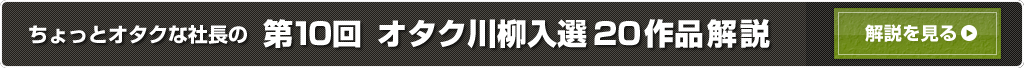 ちょっとオタクな社長の第10回　オタク川柳入選20作品解説