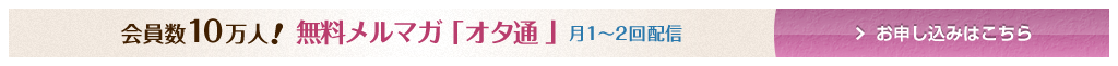 会員数10万人！無料メルマガ「オタ通」月1～2回配信　お申し込みはこちら