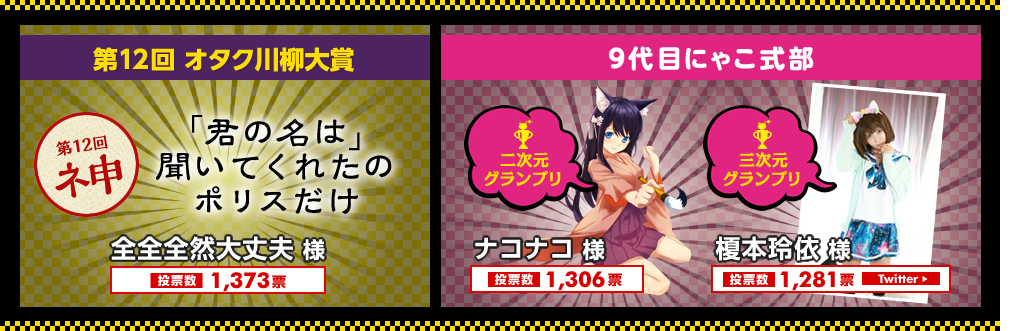 第12回 オタク川柳大賞「君の名は」聞いてくれたのポリスだけ。全全全然大丈夫様。九代目にゃこ式部。二次元：ナコナコ 様。三次元：榎本玲依 様